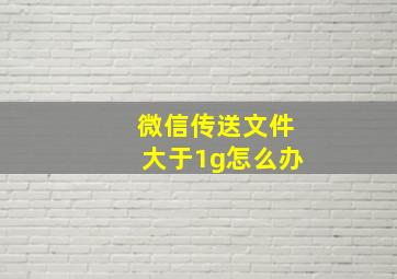 微信传送文件大于1g怎么办