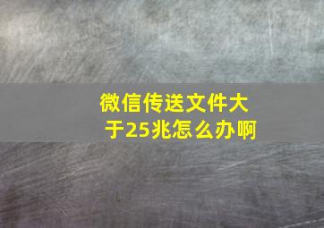 微信传送文件大于25兆怎么办啊