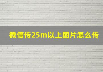 微信传25m以上图片怎么传