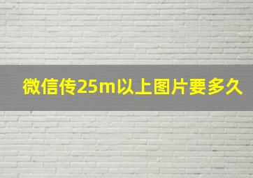 微信传25m以上图片要多久