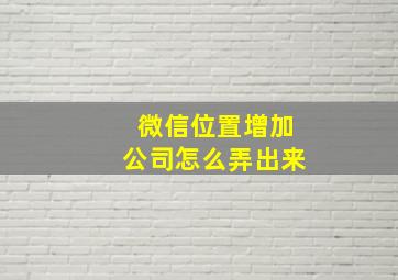 微信位置增加公司怎么弄出来