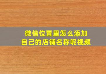 微信位置里怎么添加自己的店铺名称呢视频