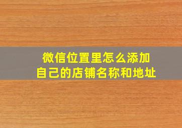 微信位置里怎么添加自己的店铺名称和地址