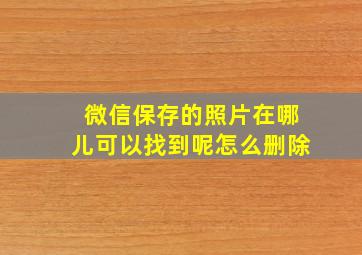 微信保存的照片在哪儿可以找到呢怎么删除