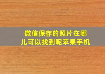 微信保存的照片在哪儿可以找到呢苹果手机