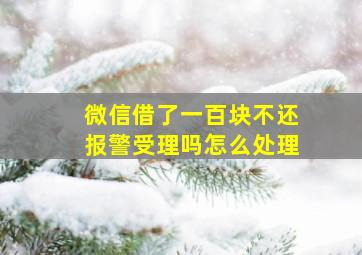 微信借了一百块不还报警受理吗怎么处理