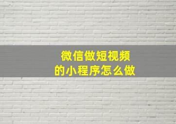 微信做短视频的小程序怎么做