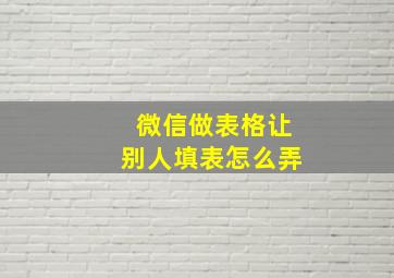 微信做表格让别人填表怎么弄