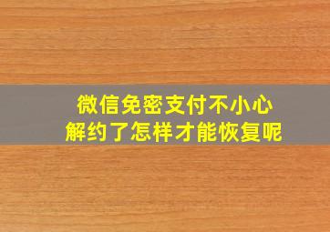 微信免密支付不小心解约了怎样才能恢复呢