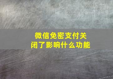 微信免密支付关闭了影响什么功能