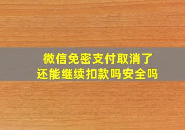 微信免密支付取消了还能继续扣款吗安全吗