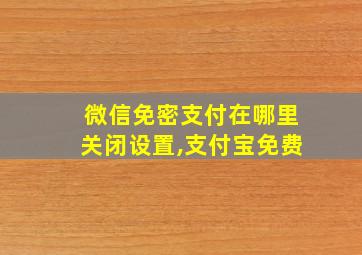 微信免密支付在哪里关闭设置,支付宝免费