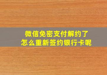 微信免密支付解约了怎么重新签约银行卡呢