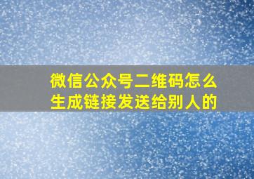 微信公众号二维码怎么生成链接发送给别人的