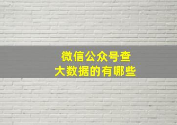 微信公众号查大数据的有哪些