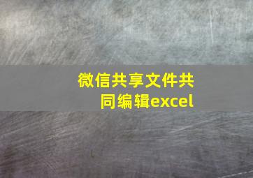 微信共享文件共同编辑excel