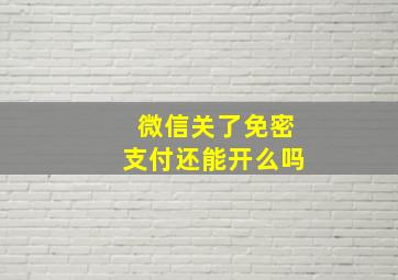 微信关了免密支付还能开么吗