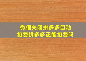 微信关闭拼多多自动扣费拼多多还能扣费吗