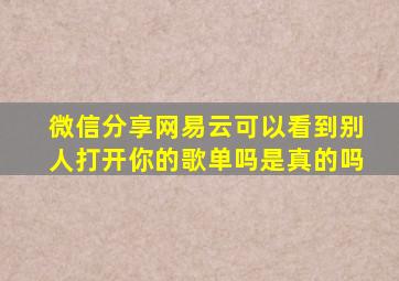 微信分享网易云可以看到别人打开你的歌单吗是真的吗