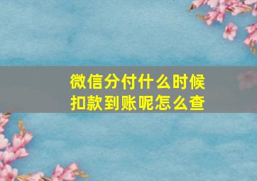 微信分付什么时候扣款到账呢怎么查