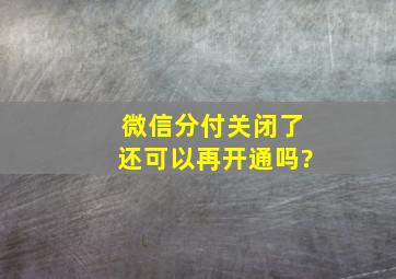 微信分付关闭了还可以再开通吗?