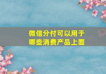 微信分付可以用于哪些消费产品上面