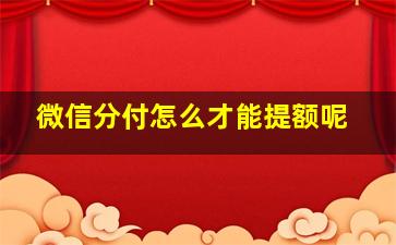 微信分付怎么才能提额呢