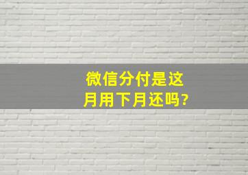 微信分付是这月用下月还吗?