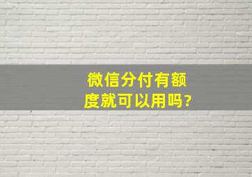 微信分付有额度就可以用吗?