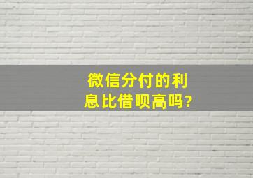 微信分付的利息比借呗高吗?