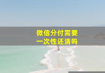 微信分付需要一次性还清吗