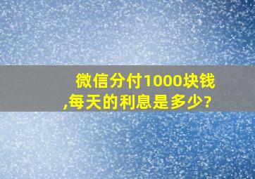 微信分付1000块钱,每天的利息是多少?