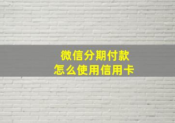 微信分期付款怎么使用信用卡