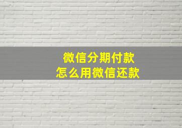 微信分期付款怎么用微信还款