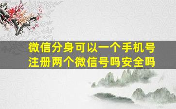 微信分身可以一个手机号注册两个微信号吗安全吗