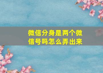 微信分身是两个微信号吗怎么弄出来