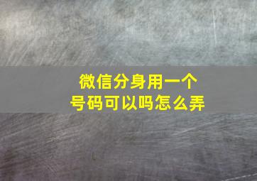 微信分身用一个号码可以吗怎么弄