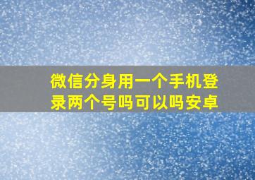 微信分身用一个手机登录两个号吗可以吗安卓