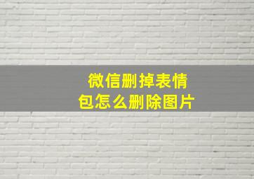 微信删掉表情包怎么删除图片