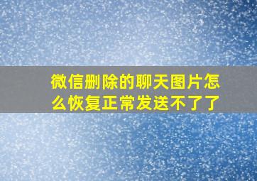 微信删除的聊天图片怎么恢复正常发送不了了