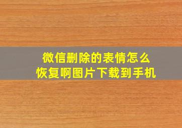 微信删除的表情怎么恢复啊图片下载到手机