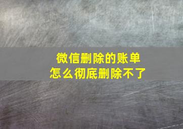 微信删除的账单怎么彻底删除不了