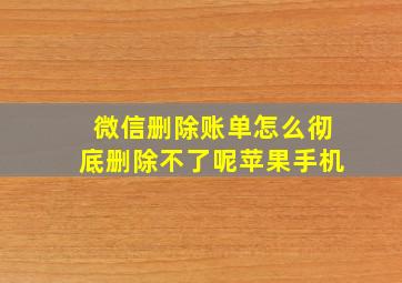 微信删除账单怎么彻底删除不了呢苹果手机