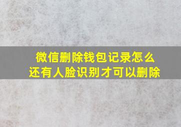 微信删除钱包记录怎么还有人脸识别才可以删除