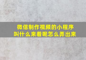 微信制作视频的小程序叫什么来着呢怎么弄出来