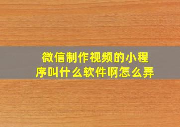 微信制作视频的小程序叫什么软件啊怎么弄