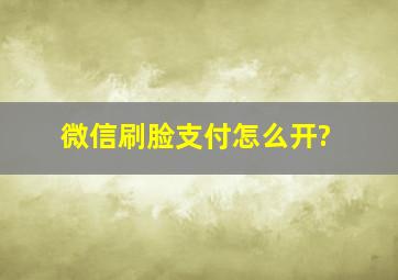 微信刷脸支付怎么开?