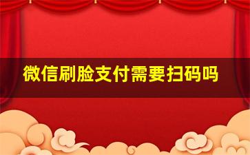 微信刷脸支付需要扫码吗