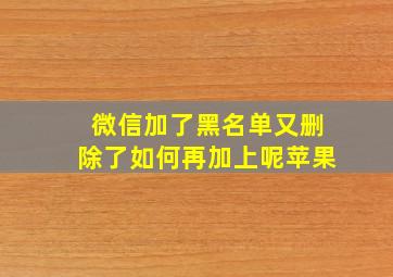 微信加了黑名单又删除了如何再加上呢苹果