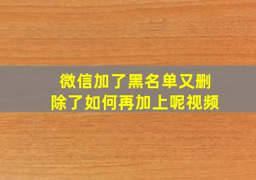 微信加了黑名单又删除了如何再加上呢视频